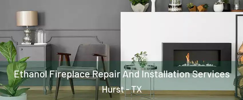  Ethanol Fireplace Repair And Installation Services Hurst - TX