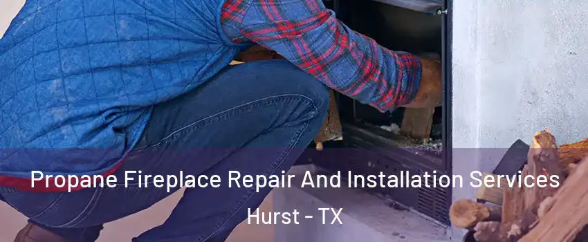  Propane Fireplace Repair And Installation Services Hurst - TX