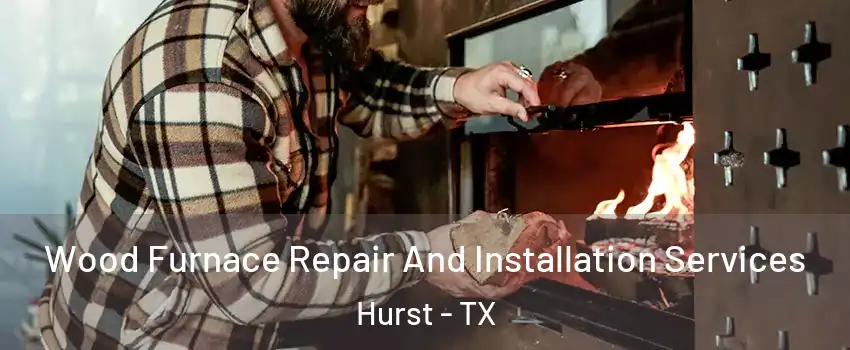  Wood Furnace Repair And Installation Services Hurst - TX